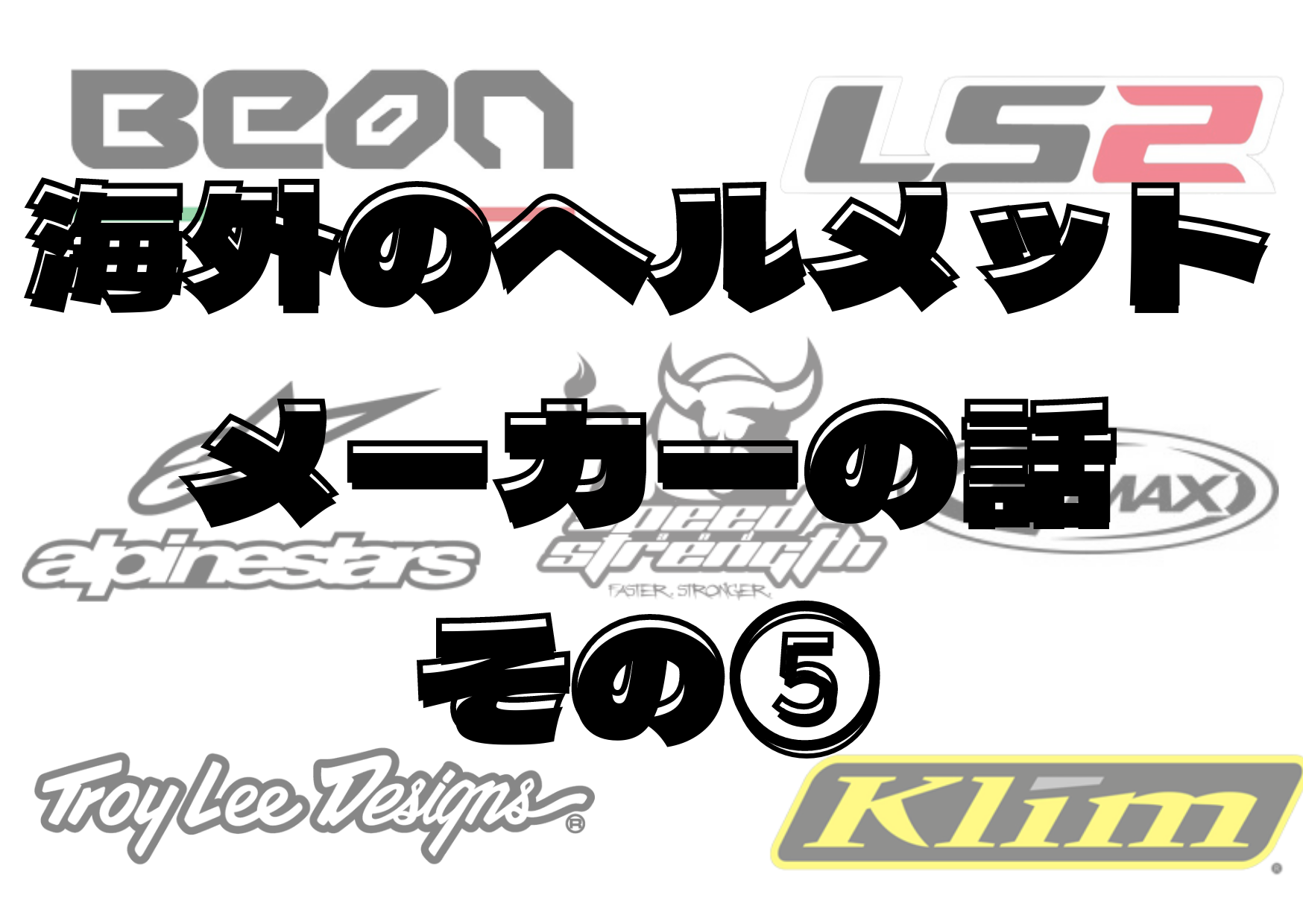 完全版】海外のヘルメットメーカーの話 その⑤【LS2、TroyLee、Alpinestars、SPEED AND  STRENGTH、BEON、GMAX、Klim】｜ヘルメットハッカー.com オートバイヘルメットのバイブルを目指して